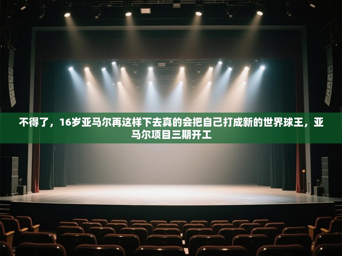 不得了，16岁亚马尔再这样下去真的会把自己打成新的世界球王，亚马尔项目三期开工  第1张