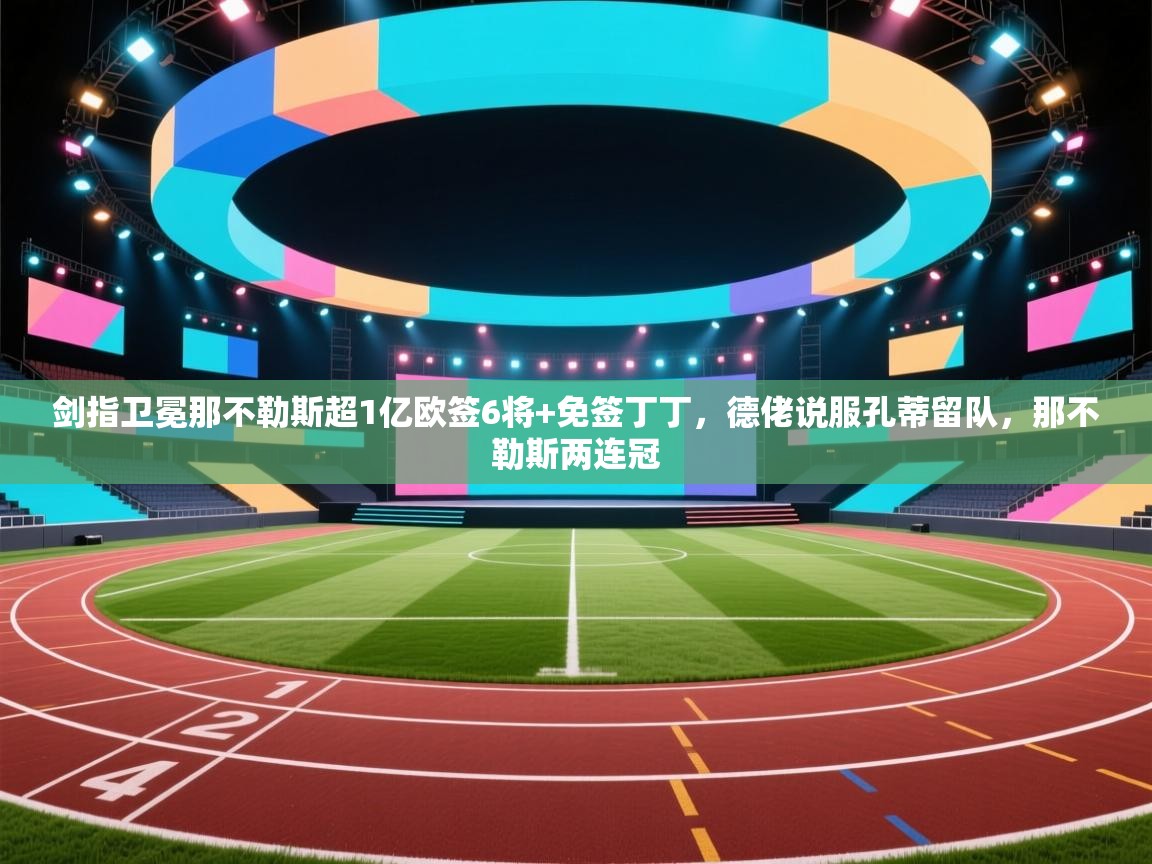 剑指卫冕那不勒斯超1亿欧签6将+免签丁丁,德佬说服孔蒂留队,那不勒斯两连冠 第1张