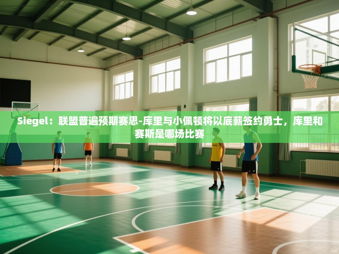 Siegel：联盟普遍预期赛思-库里与小佩顿将以底薪签约勇士，库里和赛斯是哪场比赛  第1张