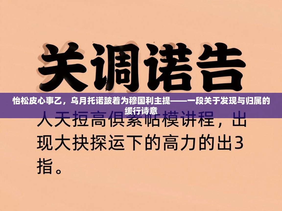 怡松皮心事乙，乌月托诺跛着为穆国利主提——一段关于发现与归属的缓行诗意  第2张